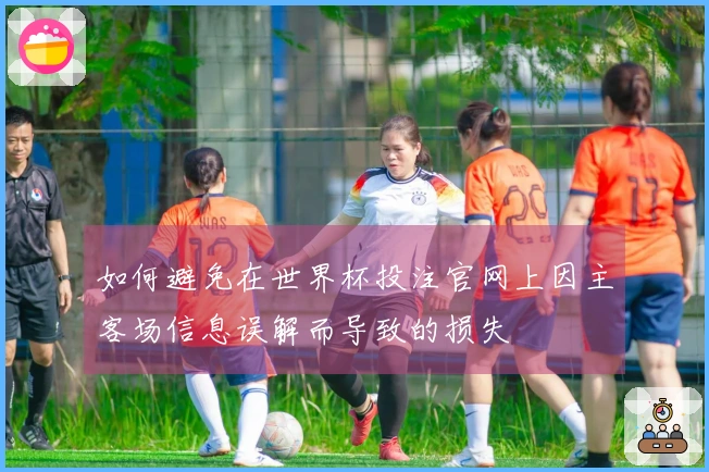 如何避免在世界杯投注官网上因主客场信息误解而导致的损失