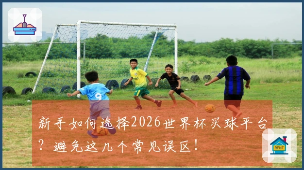 新手如何选择2026世界杯买球平台？避免这几个常见误区！