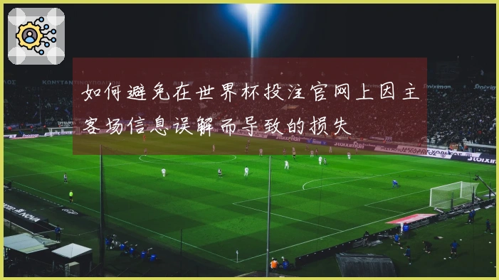 如何避免在世界杯投注官网上因主客场信息误解而导致的损失